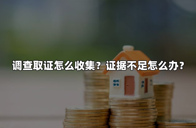 调查取证怎么收集？证据不足怎么办？