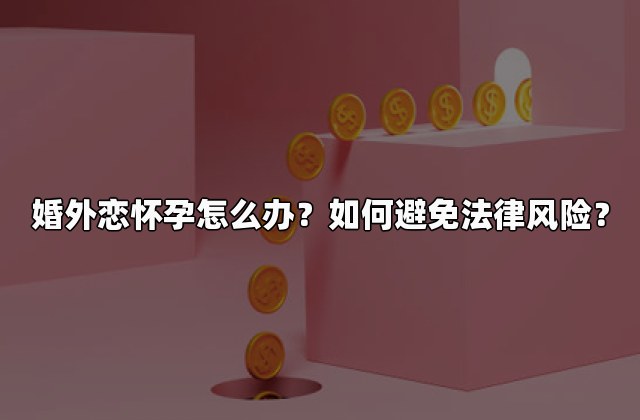 婚外恋怀孕怎么办？如何避免法律风险？