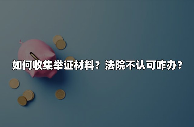 如何收集举证材料？法院不认可咋办？