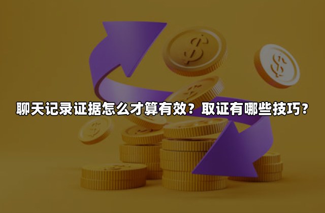 聊天记录证据怎么才算有效？取证有哪些技巧？