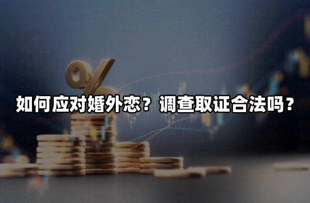 如何应对婚外恋？调查取证合法吗？