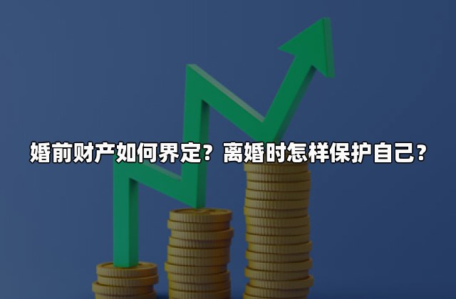 婚前财产如何界定？离婚时怎样保护自己？