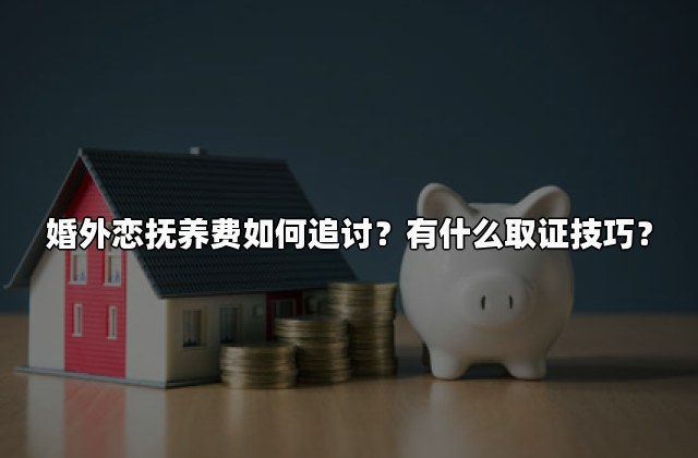 婚外恋抚养费如何追讨？有什么取证技巧？