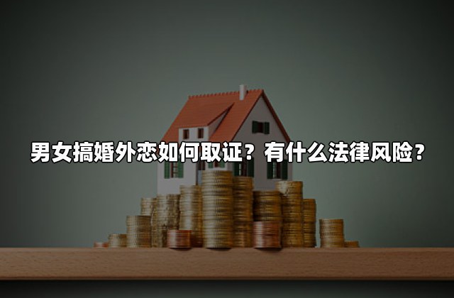男女搞婚外恋如何取证？有什么法律风险？