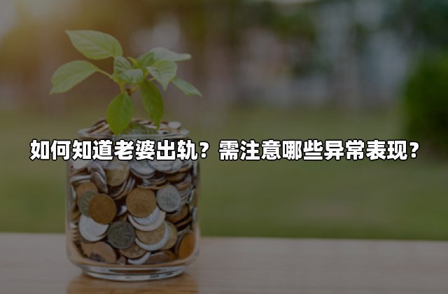 如何知道老婆出轨？需注意哪些异常表现？