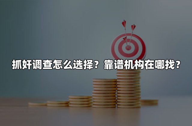 抓奸调查怎么选择？靠谱机构在哪找？