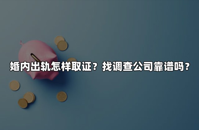 婚内出轨怎样取证？找调查公司靠谱吗？