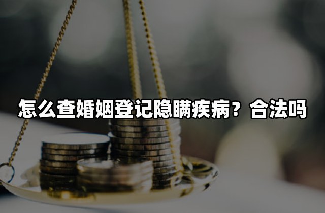 怎么查婚姻登记隐瞒疾病？合法吗