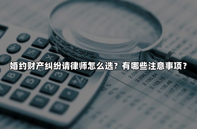 婚约财产纠纷请律师怎么选？有哪些注意事项？