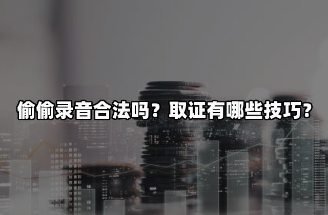 偷偷录音合法吗？取证有哪些技巧？