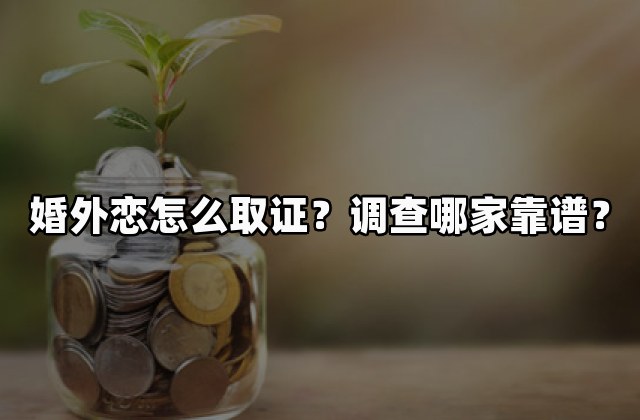 婚外恋怎么取证？调查哪家靠谱？