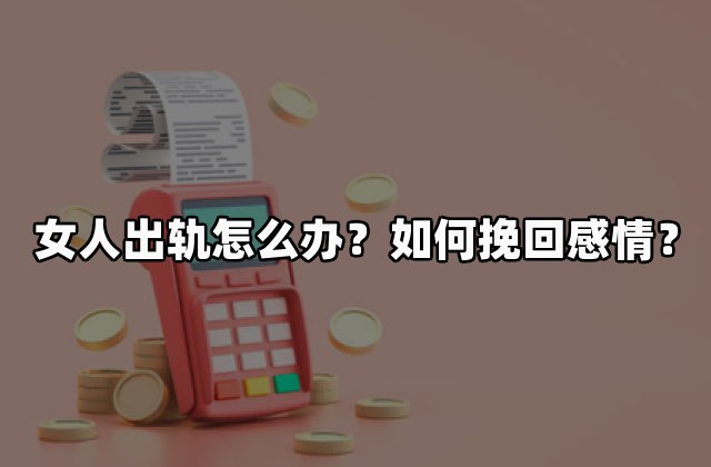 女人出轨怎么办？如何挽回感情？