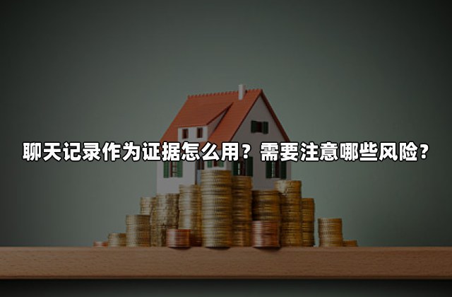聊天记录作为证据怎么用？需要注意哪些风险？