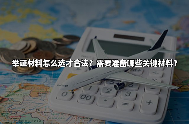 举证材料怎么选才合法？需要准备哪些关键材料？