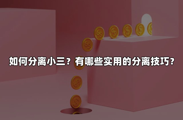 如何分离小三？有哪些实用的分离技巧？