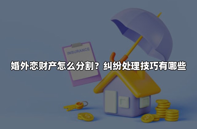 婚外恋财产怎么分割？纠纷处理技巧有哪些