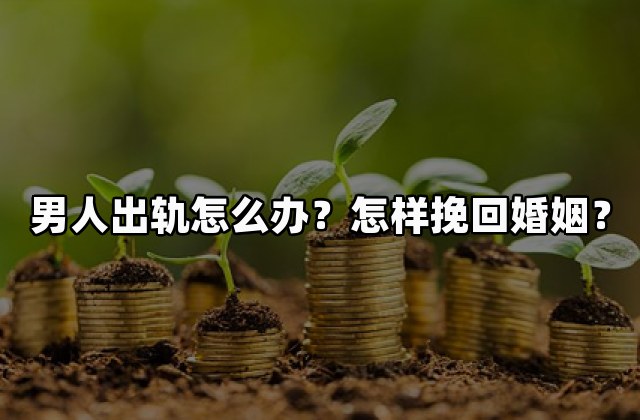 男人出轨怎么办？怎样挽回婚姻？