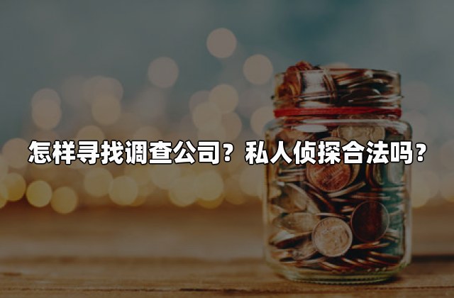 怎样寻找调查公司？私人侦探合法吗？