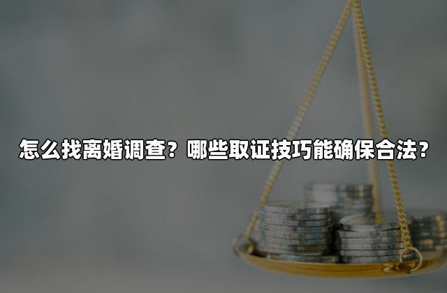 怎么找离婚调查？哪些取证技巧能确保合法？