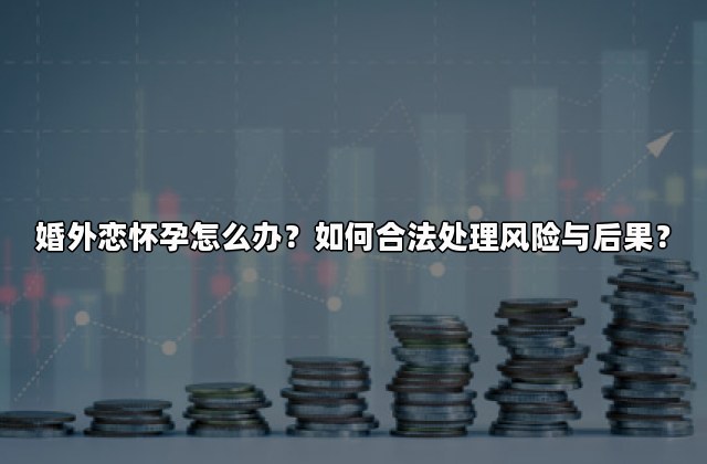婚外恋怀孕怎么办？如何合法处理风险与后果？