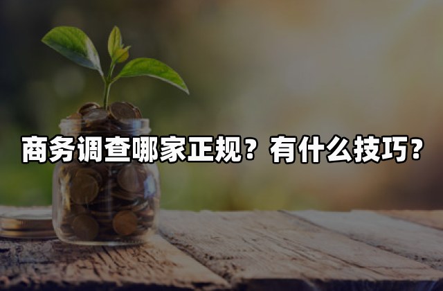 商务调查哪家正规？有什么技巧？