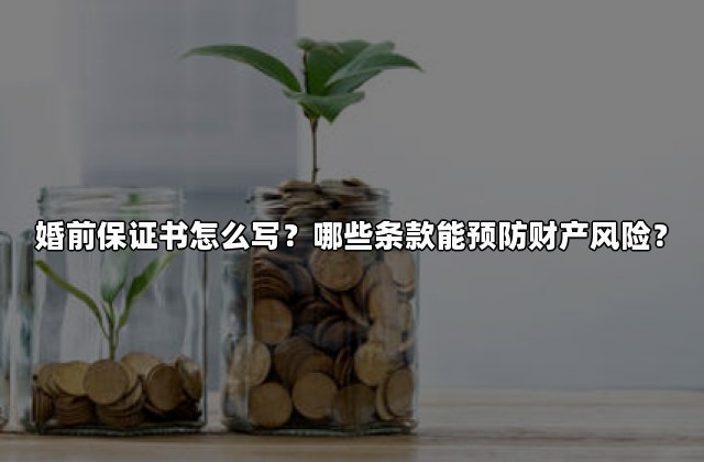 婚前保证书怎么写？哪些条款能预防财产风险？