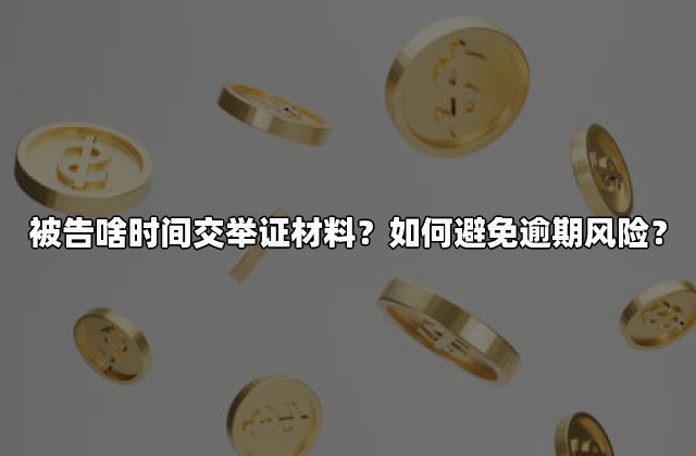 被告啥时间交举证材料？如何避免逾期风险？
