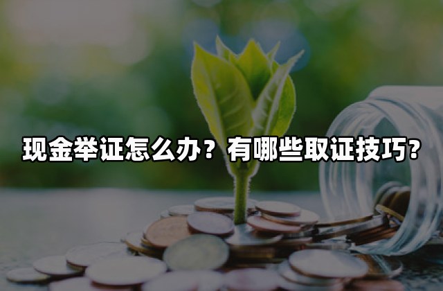 现金举证怎么办？有哪些取证技巧？