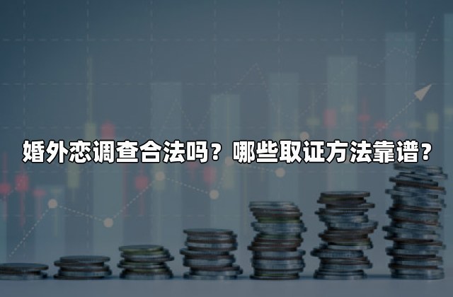 婚外恋调查合法吗？哪些取证方法靠谱？