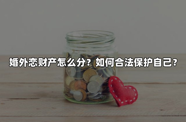 婚外恋财产怎么分？如何合法保护自己？