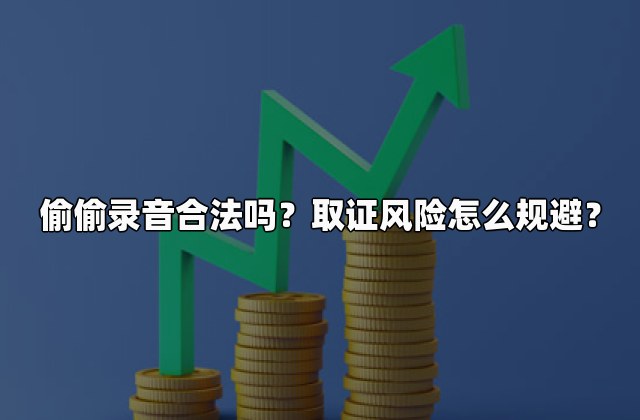 偷偷录音合法吗？取证风险怎么规避？