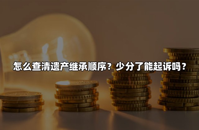 怎么查清遗产继承顺序？少分了能起诉吗？