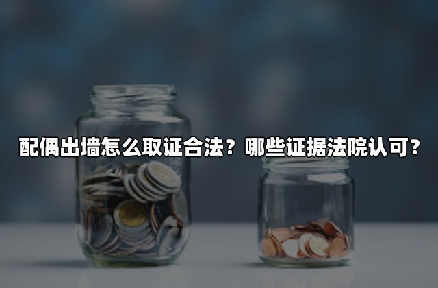 配偶出墙怎么取证合法？哪些证据法院认可？