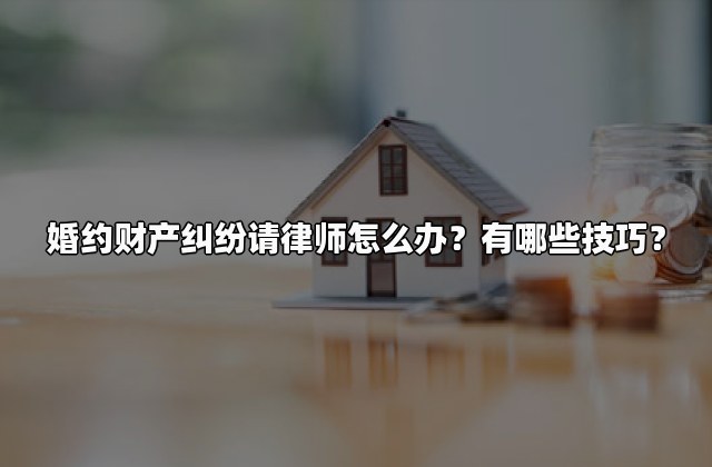 婚约财产纠纷请律师怎么办？有哪些技巧？