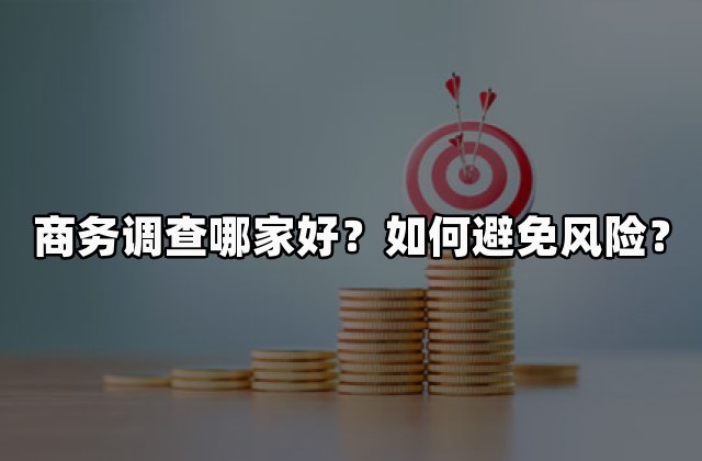 商务调查哪家好？如何避免风险？