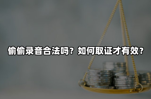 偷偷录音合法吗？如何取证才有效？
