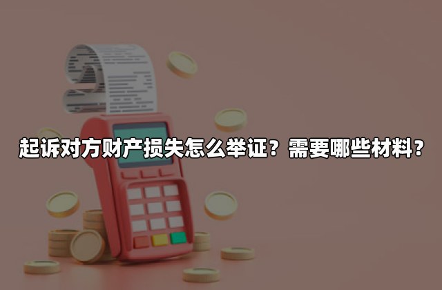 起诉对方财产损失怎么举证？需要哪些材料？