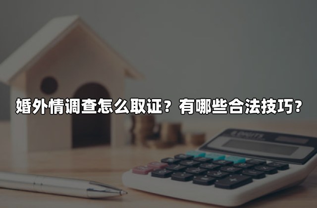 婚外情调查怎么取证？有哪些合法技巧？
