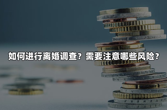 如何进行离婚调查？需要注意哪些风险？