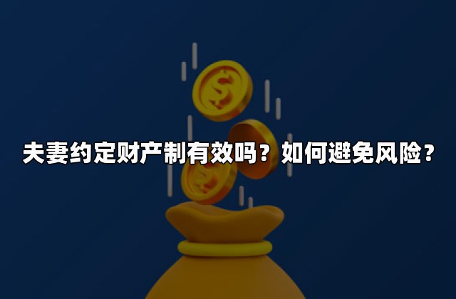 夫妻约定财产制有效吗？如何避免风险？