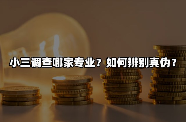 小三调查哪家专业？如何辨别真伪？