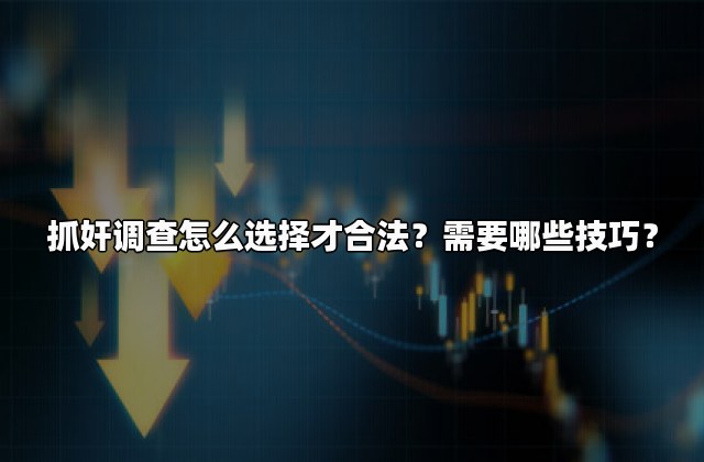 抓奸调查怎么选择才合法？需要哪些技巧？