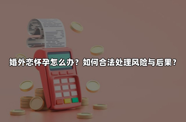 婚外恋怀孕怎么办？如何合法处理风险与后果？