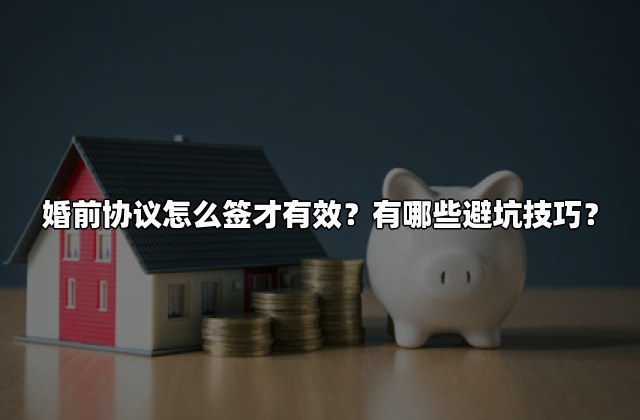 婚前协议怎么签才有效？有哪些避坑技巧？