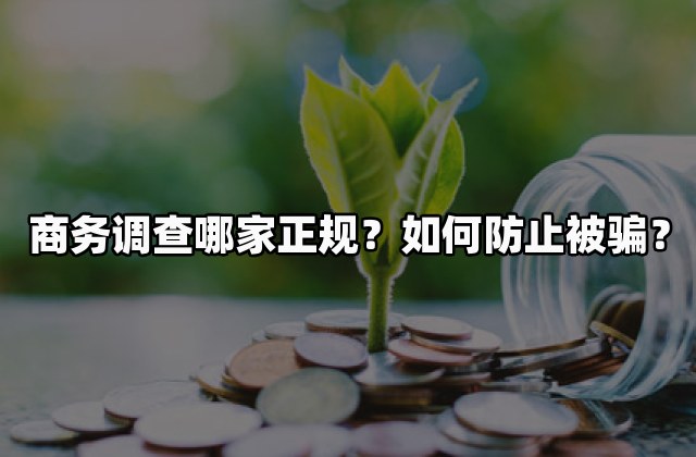 商务调查哪家正规？如何防止被骗？
