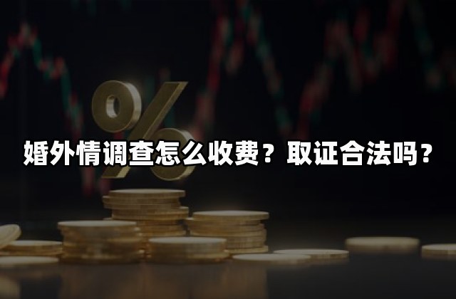 婚外情调查怎么收费？取证合法吗？