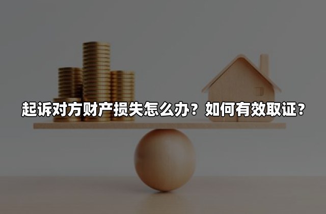 起诉对方财产损失怎么办？如何有效取证？