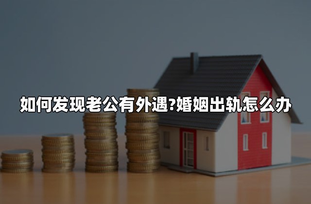 如何发现老公有外遇?婚姻出轨怎么办