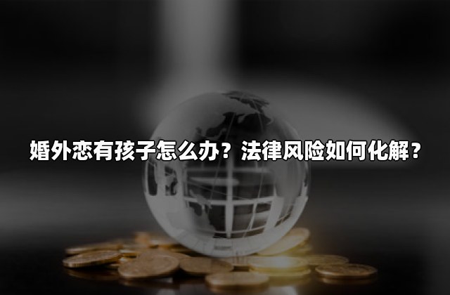 婚外恋有孩子怎么办？法律风险如何化解？