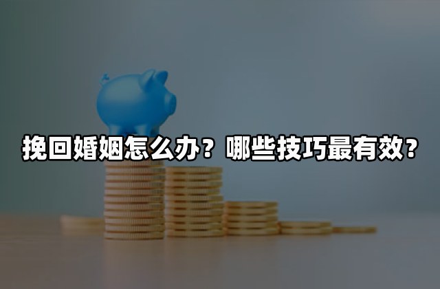 挽回婚姻怎么办？哪些技巧最有效？